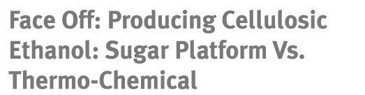 Face Off: Producing Cellulosic Ethanol: Sugar Platform Vs. Thermo-Chemical